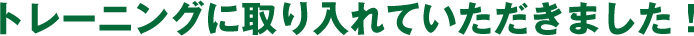 トレーニングに取り入れていただきました！